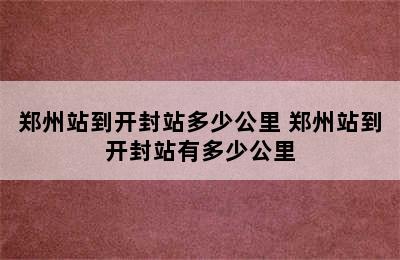 郑州站到开封站多少公里 郑州站到开封站有多少公里